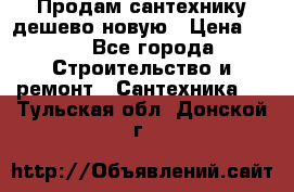 Продам сантехнику дешево новую › Цена ­ 20 - Все города Строительство и ремонт » Сантехника   . Тульская обл.,Донской г.